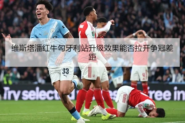 维斯塔潘红牛匈牙利站升级效果能否拉开争冠差距